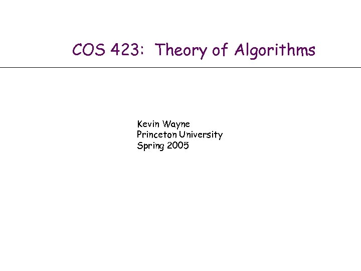 COS 423: Theory of Algorithms Kevin Wayne Princeton University Spring 2005 Algorithm Design by