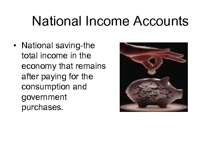 National Income Accounts • National saving-the total income in the economy that remains after