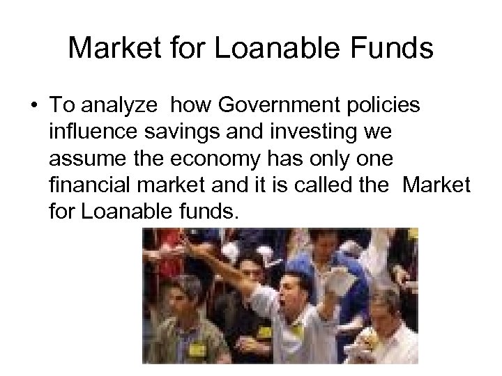 Market for Loanable Funds • To analyze how Government policies influence savings and investing