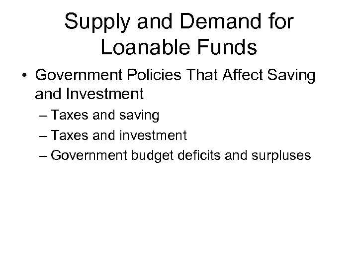 Supply and Demand for Loanable Funds • Government Policies That Affect Saving and Investment