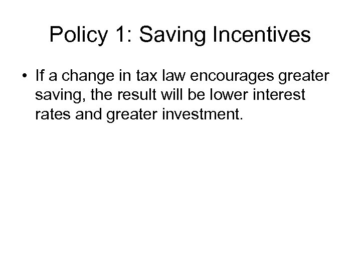 Policy 1: Saving Incentives • If a change in tax law encourages greater saving,