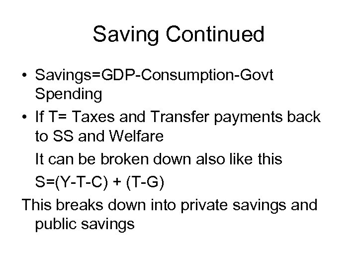 Saving Continued • Savings=GDP-Consumption-Govt Spending • If T= Taxes and Transfer payments back to