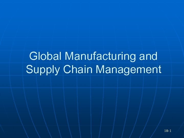 Global Manufacturing and Supply Chain Management 18 -1 