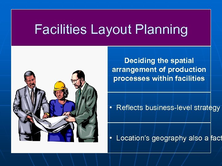 Facilities Layout Planning Deciding the spatial arrangement of production processes within facilities • Reflects