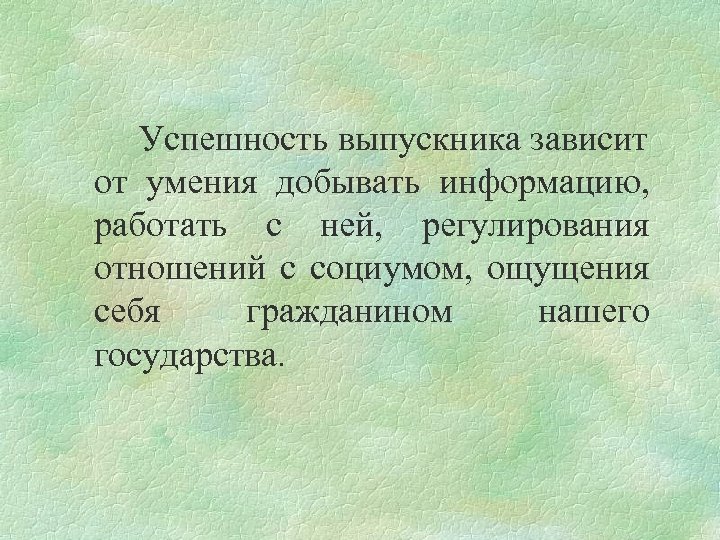 Успешность выпускника зависит от умения добывать информацию, работать с ней, регулирования отношений с социумом,