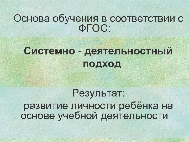 Основа обучения в соответствии с ФГОС: Системно - деятельностный подход Результат: развитие личности ребёнка