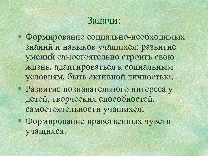 Задачи: § Формирование социально-необходимых знаний и навыков учащихся: развитие умений самостоятельно строить свою жизнь,