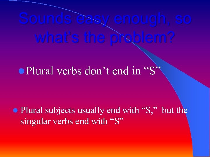 Sounds easy enough, so what’s the problem? l Plural verbs don’t end in “S”