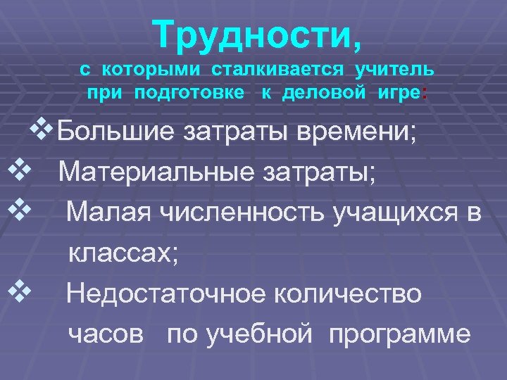 Трудности, с которыми сталкивается учитель при подготовке к деловой игре: v. Большие затраты времени;