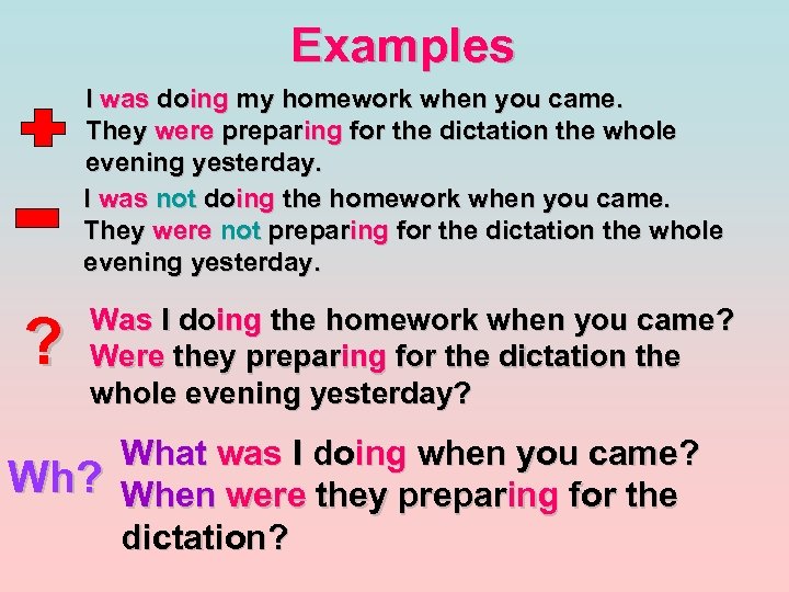 Examples I was doing my homework when you came. They were preparing for the