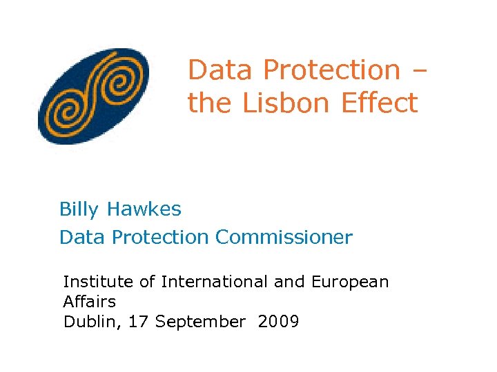 Data Protection – the Lisbon Effect Billy Hawkes Data Protection Commissioner Institute of International