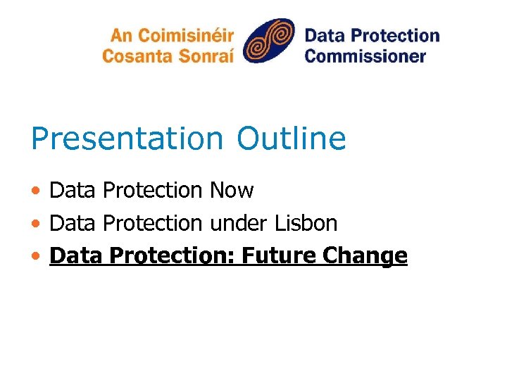 Presentation Outline • Data Protection Now • Data Protection under Lisbon • Data Protection: