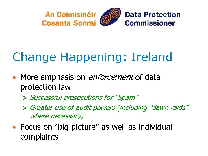 Change Happening: Ireland • More emphasis on enforcement of data protection law Ø Ø