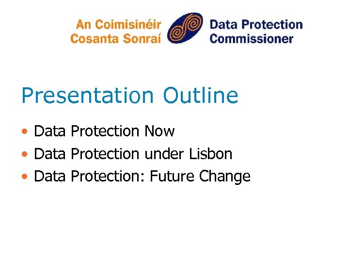 Presentation Outline • Data Protection Now • Data Protection under Lisbon • Data Protection: