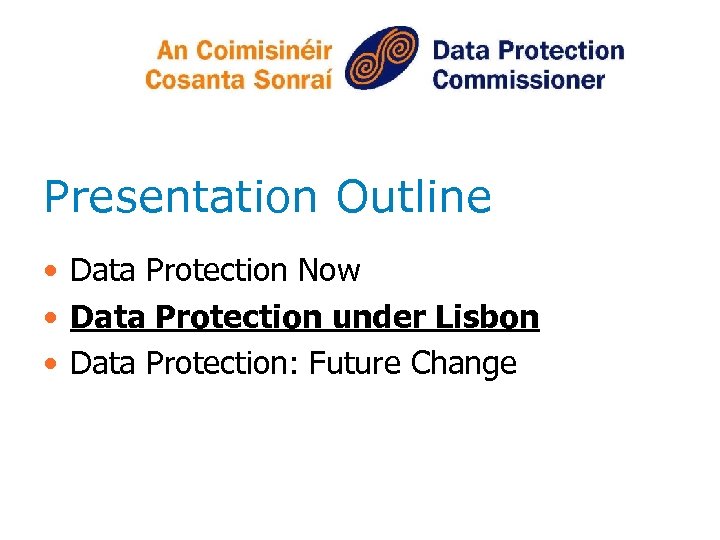 Presentation Outline • Data Protection Now • Data Protection under Lisbon • Data Protection: