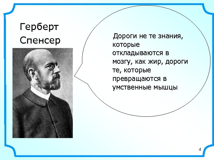 Герберт Спенсер Дороги не те знания, которые откладываются в мозгу, как жир, дороги те,