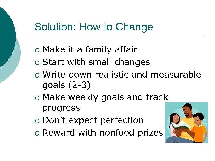 Solution: How to Change Make it a family affair ¡ Start with small changes