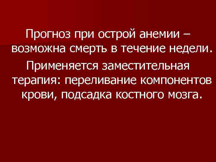 Прогноз при острой анемии – возможна смерть в течение недели. Применяется заместительная терапия: переливание