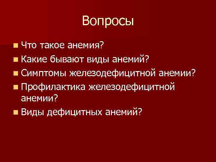 Вопросы n Что такое анемия? n Какие бывают виды анемий? n Симптомы железодефицитной анемии?