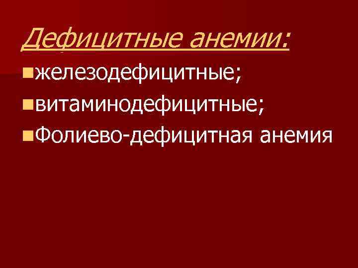 Дефицитные анемии: nжелезодефицитные; nвитаминодефицитные; n. Фолиево-дефицитная анемия 