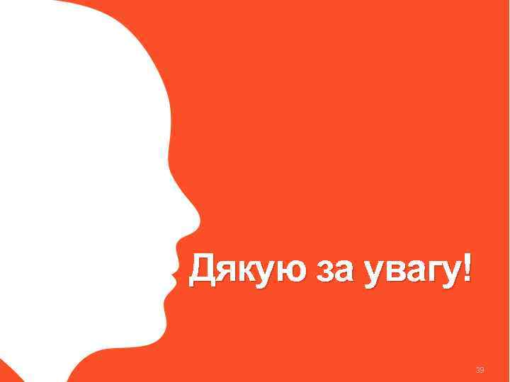 Дякую за увагу! 39 