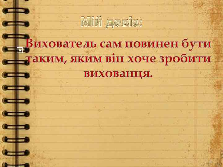 Мій девіз: Вихователь сам повинен бути таким, яким він хоче зробити вихованця. 5 