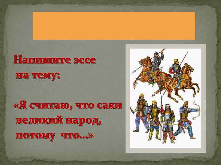 Напишите эссе на тему: «Я считаю, что саки великий народ, потому что…» 