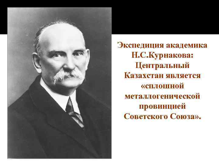 Экспедиция академика Н. С. Курнакова: Центральный Казахстан является «сплошной металлогенической провинцией Советского Союза» .