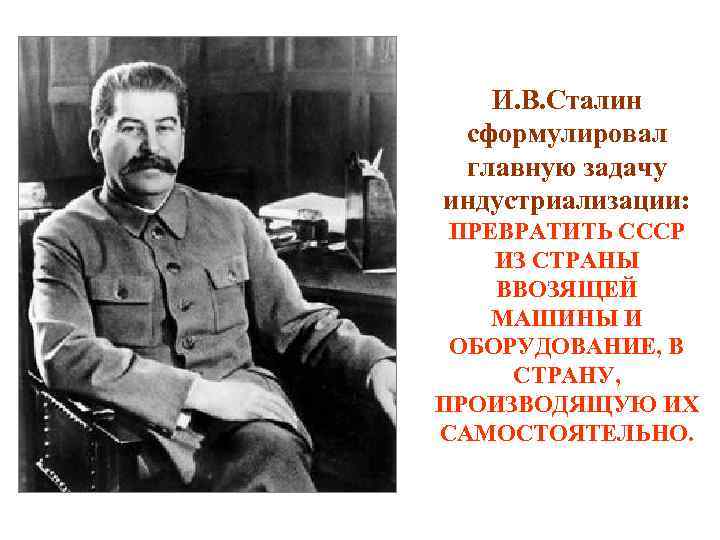 И. В. Сталин сформулировал главную задачу индустриализации: ПРЕВРАТИТЬ СССР ИЗ СТРАНЫ ВВОЗЯЩЕЙ МАШИНЫ И