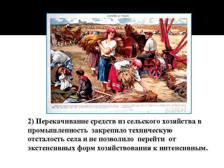 2) Перекачивание средств из сельского хозяйства в промышленность закрепило техническую отсталость села и не