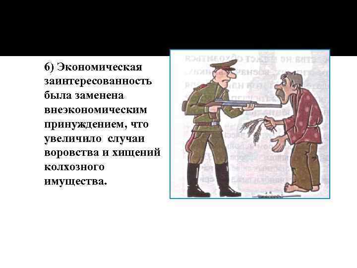 6) Экономическая заинтересованность была заменена внеэкономическим принуждением, что увеличило случаи воровства и хищений колхозного