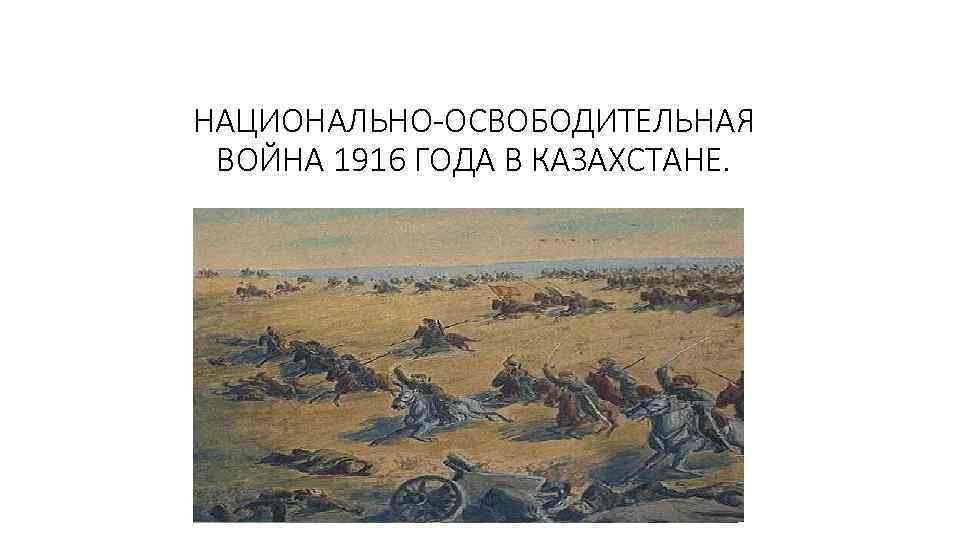 НАЦИОНАЛЬНО-ОСВОБОДИТЕЛЬНАЯ ВОЙНА 1916 ГОДА В КАЗАХСТАНЕ. 