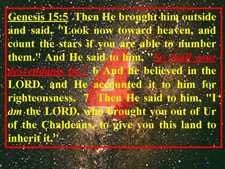Genesis 15: 5 Then He brought him outside and said, "Look now toward heaven,
