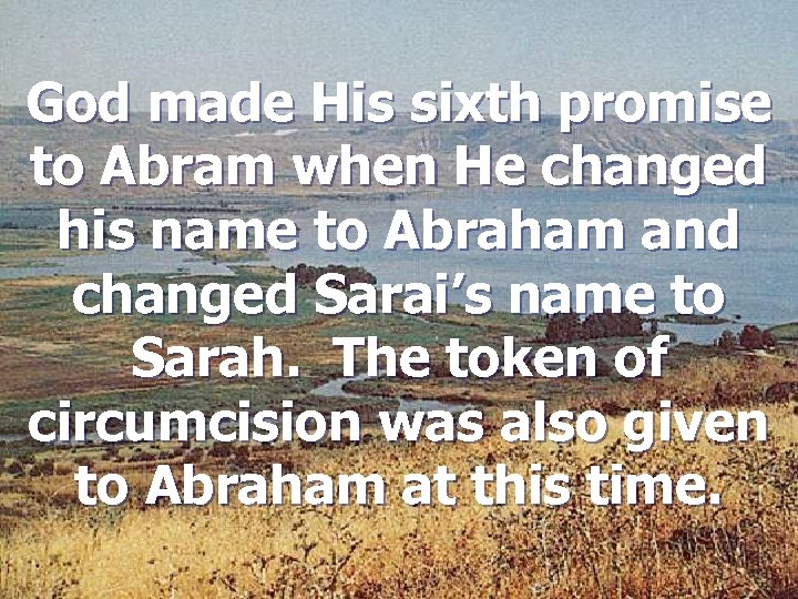 God made His sixth promise to Abram when He changed his name to Abraham