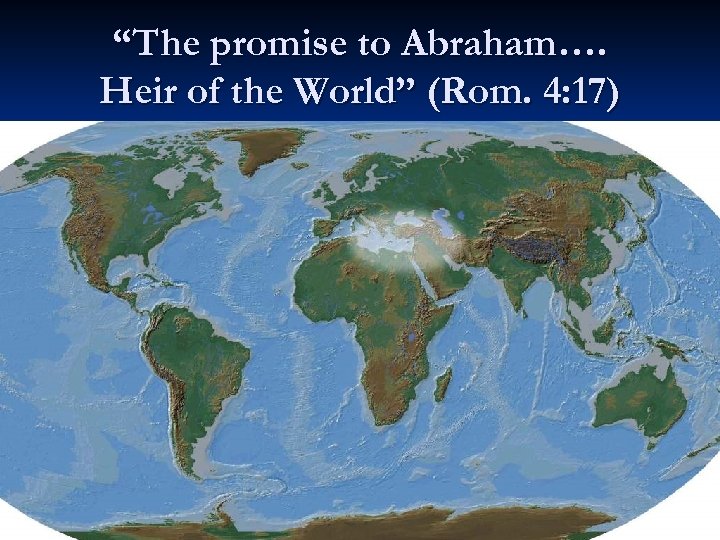 “The promise to Abraham…. Heir of the World” (Rom. 4: 17) 