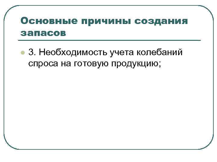 Основные причины создания запасов l 3. Необходимость учета колебаний спроса на готовую продукцию; 