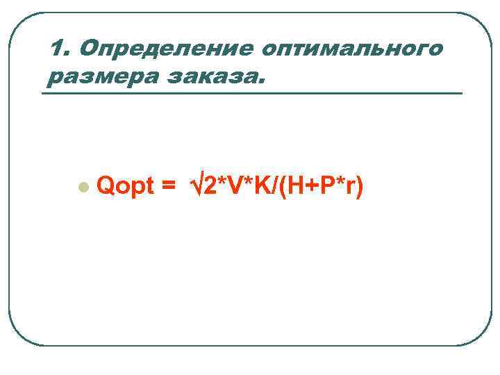 1. Определение оптимального размера заказа. l Qopt = 2*V*K/(H+P*r) 