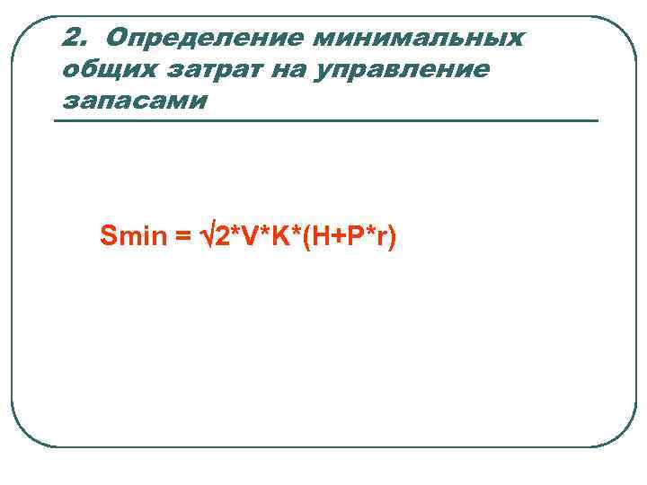 2. Определение минимальных общих затрат на управление запасами Smin = 2*V*K*(H+P*r) 