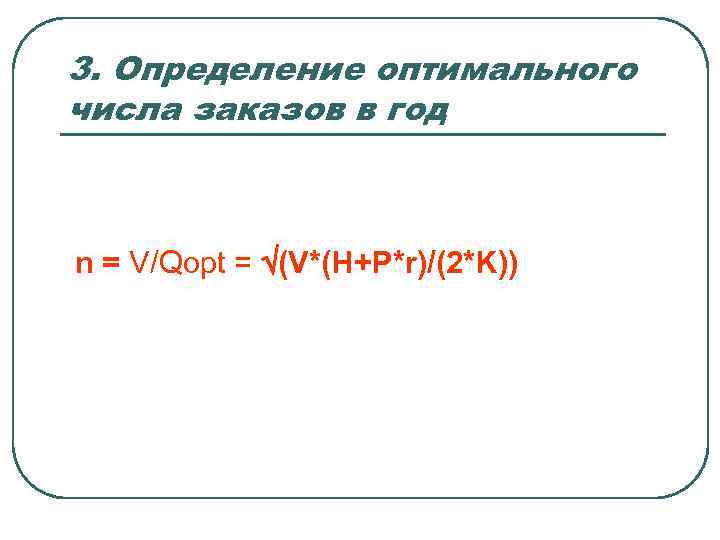 3. Определение оптимального числа заказов в год n = V/Qopt = (V*(H+P*r)/(2*K)) 