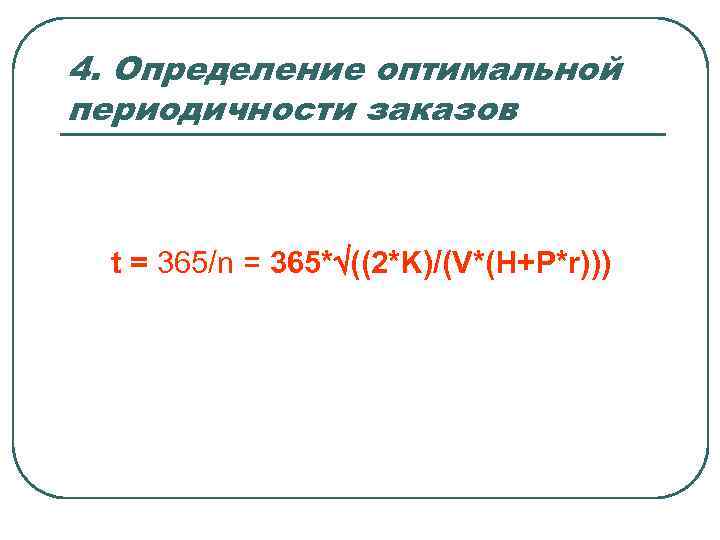 4. Определение оптимальной периодичности заказов t = 365/n = 365* ((2*K)/(V*(H+P*r))) 