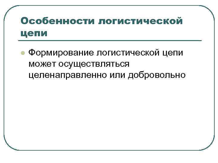 Особенности логистической цепи l Формирование логистической цепи может осуществляться целенаправленно или добровольно 