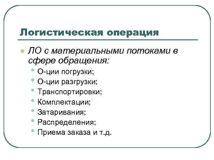 Логистическая операция l ЛО с материальными потоками в сфере обращения: • О-ции погрузки; •