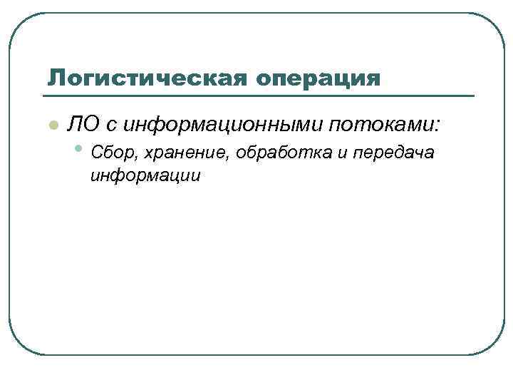 Логистическая операция l ЛО с информационными потоками: • Сбор, хранение, обработка и передача информации