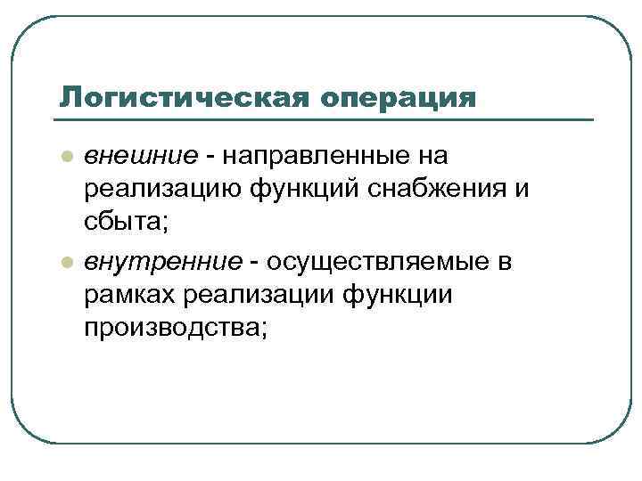 Логистическая операция l l внешние - направленные на реализацию функций снабжения и сбыта; внутренние