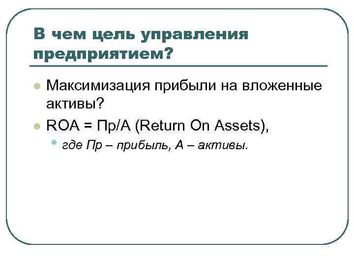 В чем цель управления предприятием? l l Максимизация прибыли на вложенные активы? ROA =