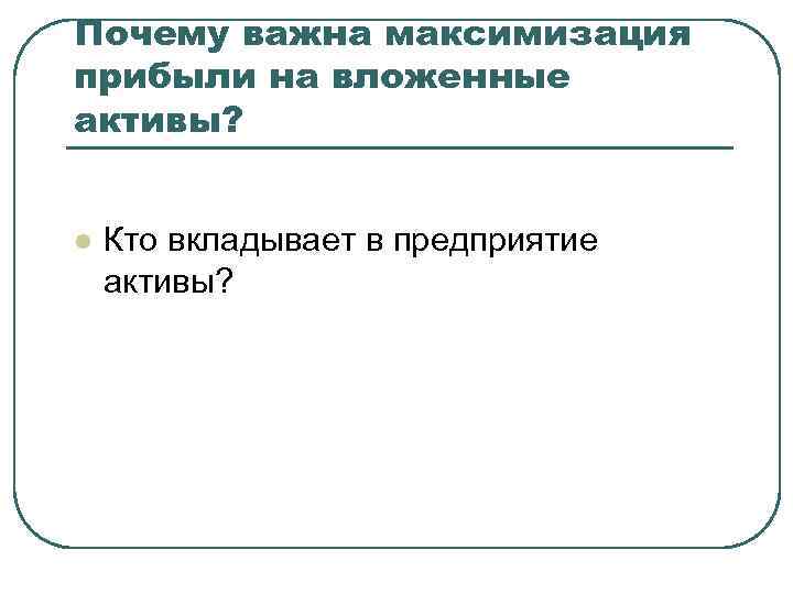 Почему важна максимизация прибыли на вложенные активы? l Кто вкладывает в предприятие активы? 