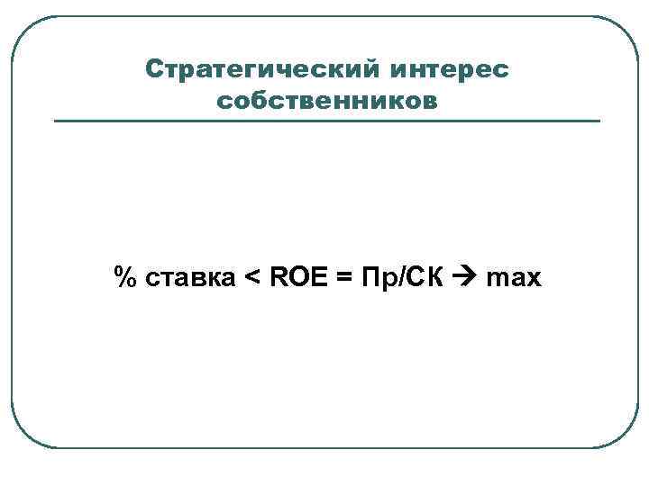 Стратегический интерес собственников % ставка < ROE = Пр/СК max 