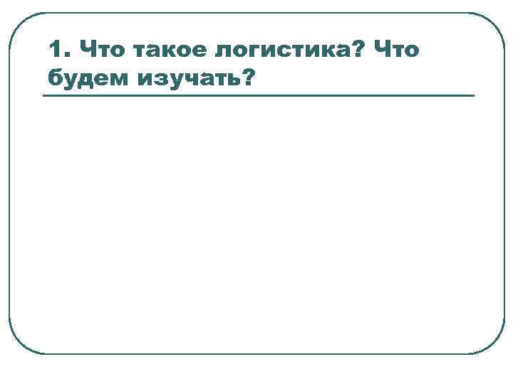 1. Что такое логистика? Что будем изучать? 