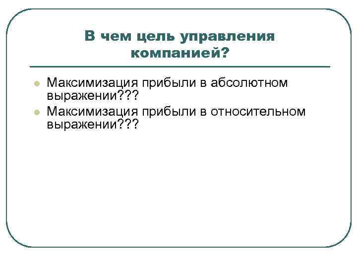 В чем цель управления компанией? l l Максимизация прибыли в абсолютном выражении? ? ?