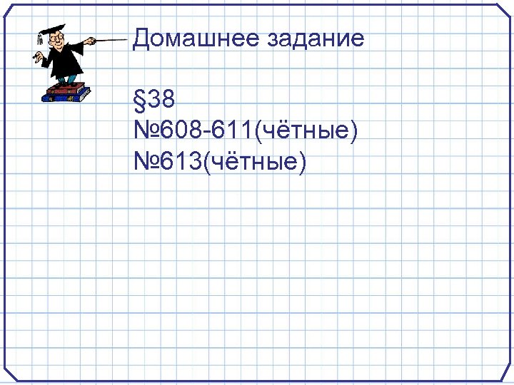 Домашнее задание § 38 № 608 -611(чётные) № 613(чётные) 